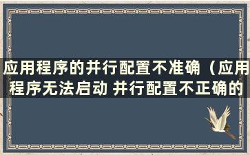 应用程序的并行配置不准确（应用程序无法启动 并行配置不正确的解决办法）